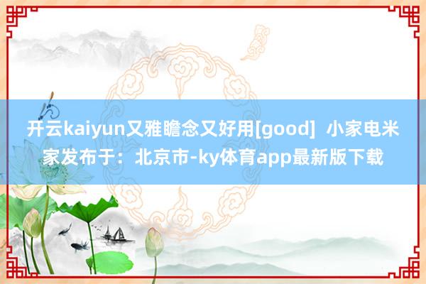 开云kaiyun又雅瞻念又好用[good]  小家电米家发布于：北京市-ky体育app最新版下载