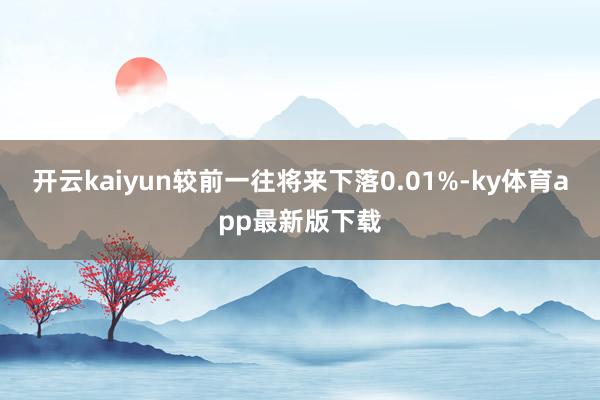 开云kaiyun较前一往将来下落0.01%-ky体育app最新版下载