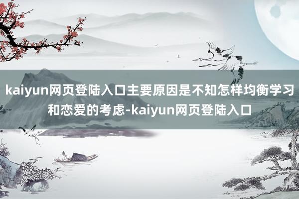 kaiyun网页登陆入口主要原因是不知怎样均衡学习和恋爱的考虑-kaiyun网页登陆入口