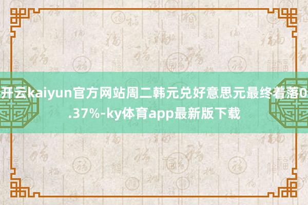 开云kaiyun官方网站周二韩元兑好意思元最终着落0.37%-ky体育app最新版下载