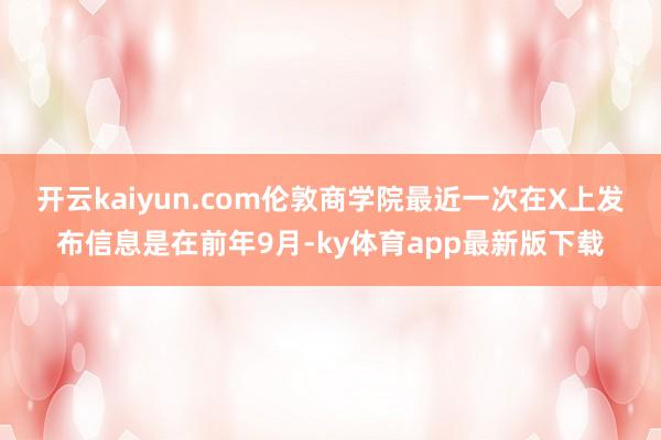 开云kaiyun.com　　伦敦商学院最近一次在X上发布信息是在前年9月-ky体育app最新版下载