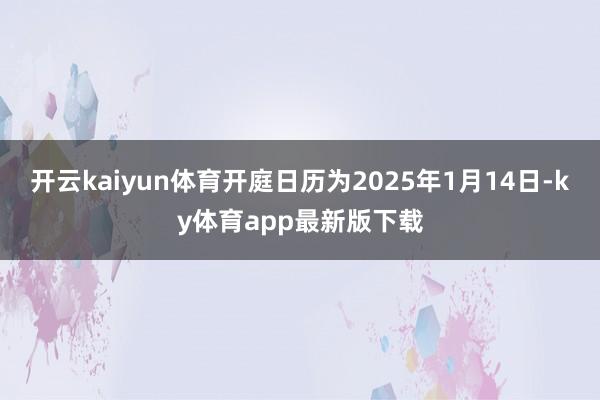 开云kaiyun体育开庭日历为2025年1月14日-ky体育app最新版下载