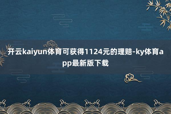 开云kaiyun体育可获得1124元的理赔-ky体育app最新版下载