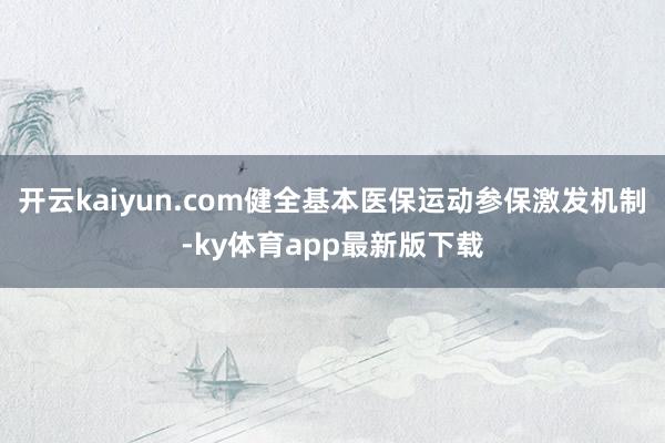 开云kaiyun.com健全基本医保运动参保激发机制-ky体育app最新版下载