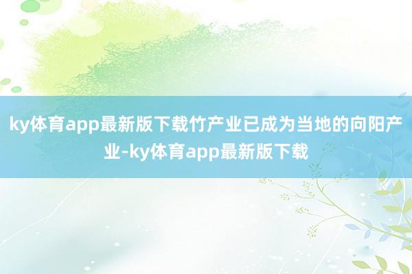 ky体育app最新版下载竹产业已成为当地的向阳产业-ky体育app最新版下载