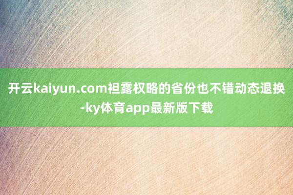 开云kaiyun.com袒露权略的省份也不错动态退换-ky体育app最新版下载