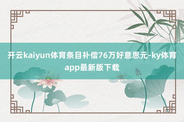 开云kaiyun体育条目补偿76万好意思元-ky体育app最新版下载