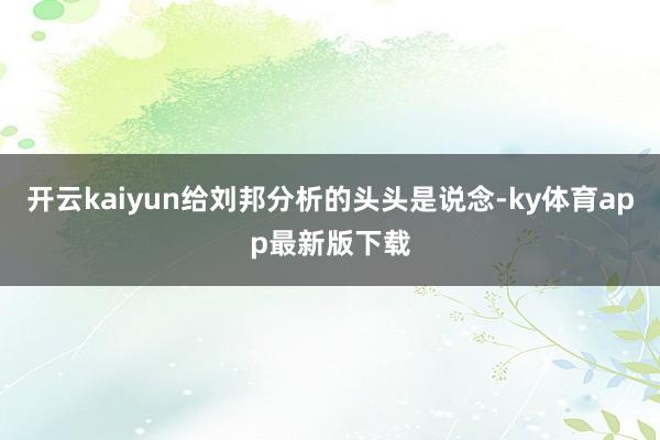 开云kaiyun给刘邦分析的头头是说念-ky体育app最新版下载