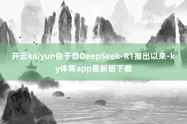 开云kaiyun由于自DeepSeek-R1推出以来-ky体育app最新版下载