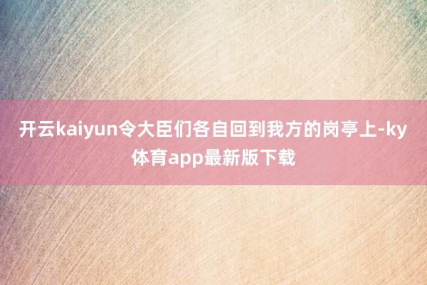 开云kaiyun令大臣们各自回到我方的岗亭上-ky体育app最新版下载